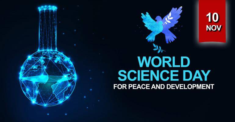 World Science Day for Peace and Development is an international day that highlights the important role of science in society and is celebrated each year on November 10. It also highlights the need to engage the broader public in debates on emerging scientific issues.
