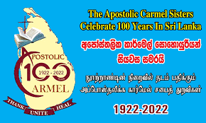 The Apostolic Carmel Sisters in Sri Lanka celebrated the centenary of their services to the island nation. The congregation's charisma is education and the empowerment of girls and women.  At present, some 250 Apostolic Carmel Sisters work through 36 convents in Sri Lanka.