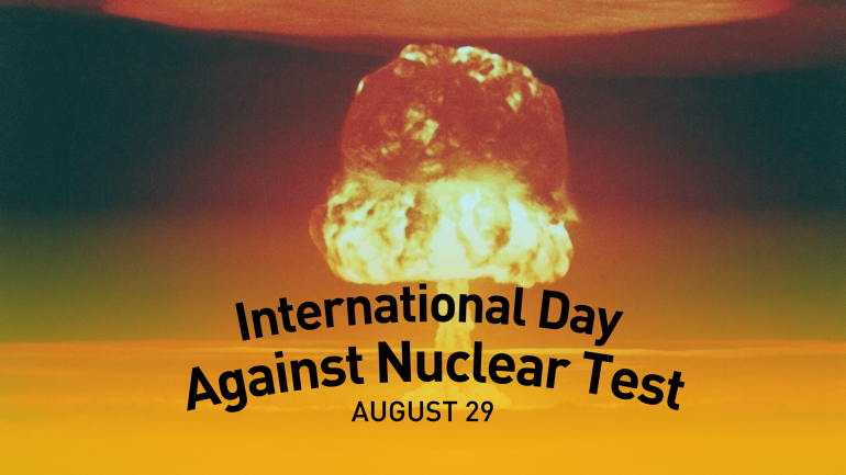 United Nations General Assembly declared 29 August the International Day against Nuclear Tests