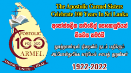 The Apostolic Carmel Sisters in Sri Lanka celebrated the centenary of their services to the island nation. The congregation's charisma is education and the empowerment of girls and women.  At present, some 250 Apostolic Carmel Sisters work through 36 convents in Sri Lanka.